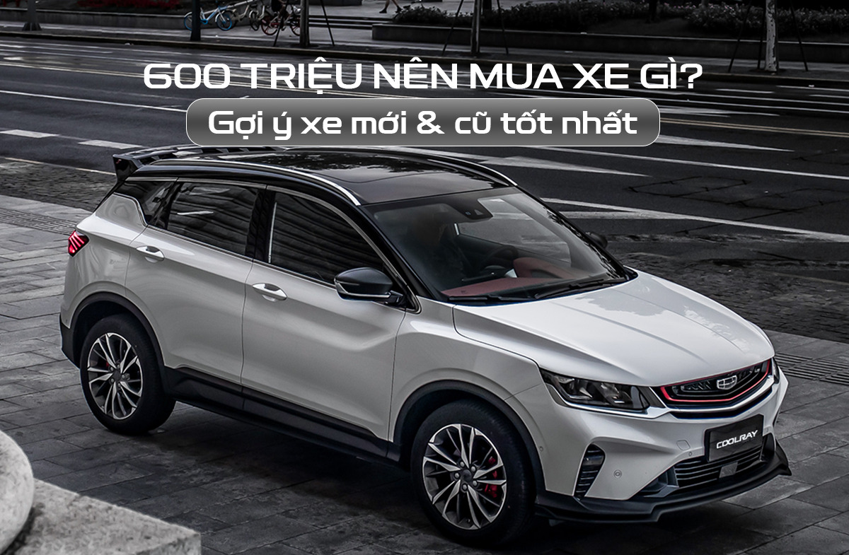 600 triệu nên mua xe gì