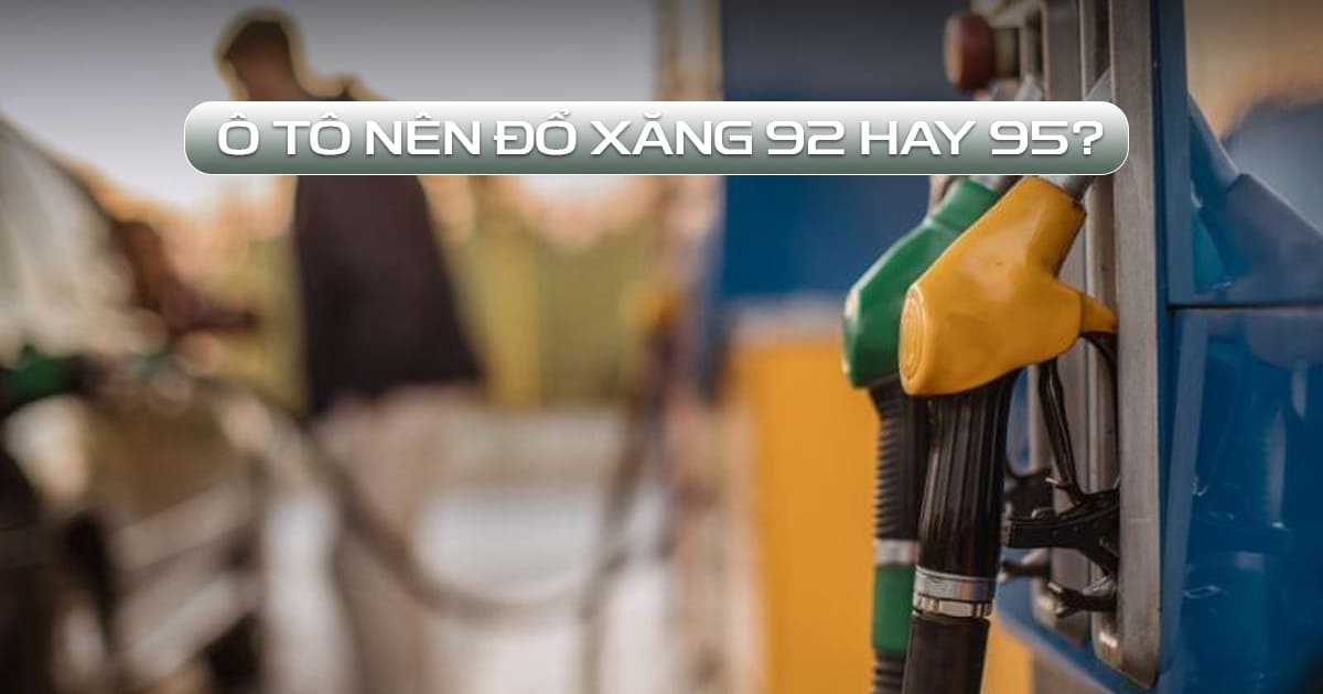 ô tô nên đổ xăng 92 hay 95